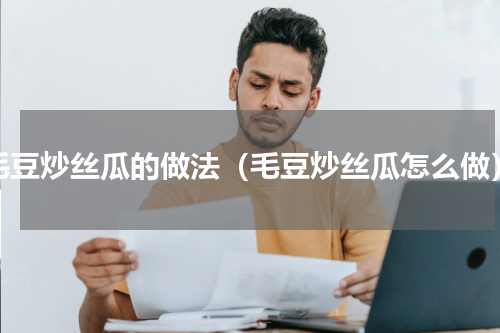 毛豆炒丝瓜的做法（毛豆炒丝瓜怎么做）