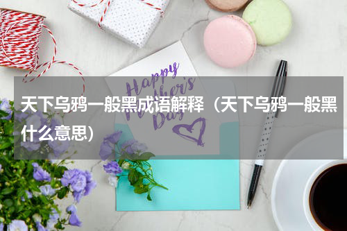 天下乌鸦一般黑成语解释（天下乌鸦一般黑什么意思）