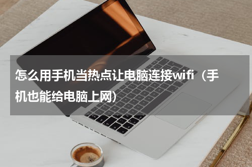 怎么用手机当热点让电脑连接wifi（手机也能给电脑上网）