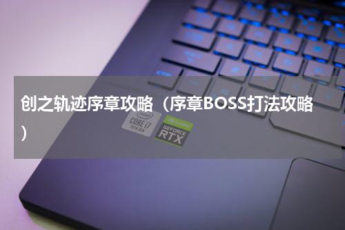 创之轨迹序章攻略（序章BOSS打法攻略）