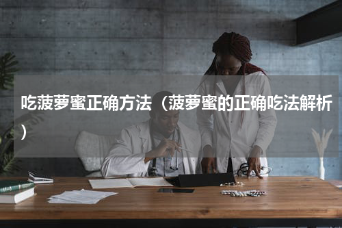 吃菠萝蜜正确方法（菠萝蜜的正确吃法解析）