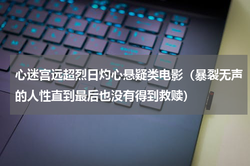 心迷宫远超烈日灼心悬疑类电影（暴裂无声的人性直到最后也没有得到救赎）