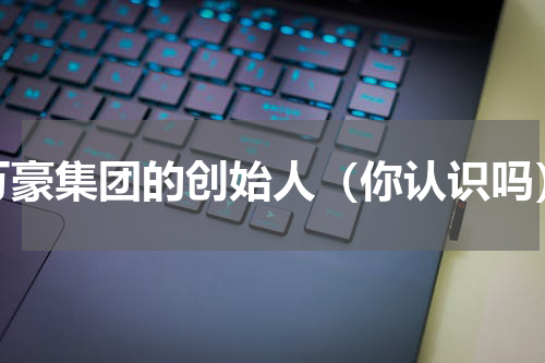 万豪集团的创始人（你认识吗）