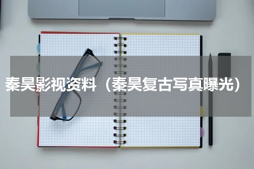 秦昊影视资料（秦昊复古写真曝光）