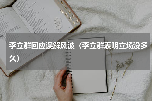 李立群回应误解风波（李立群表明立场没多久）