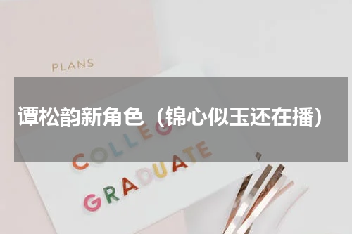 谭松韵新角色（锦心似玉还在播）
