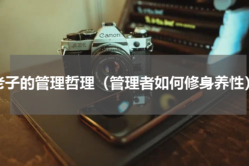 老子的管理哲理（管理者如何修身养性）