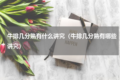 牛排几分熟有什么讲究（牛排几分熟有哪些讲究）