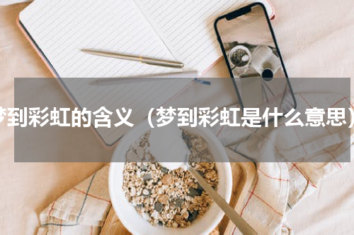 梦到彩虹的含义（梦到彩虹是什么意思）