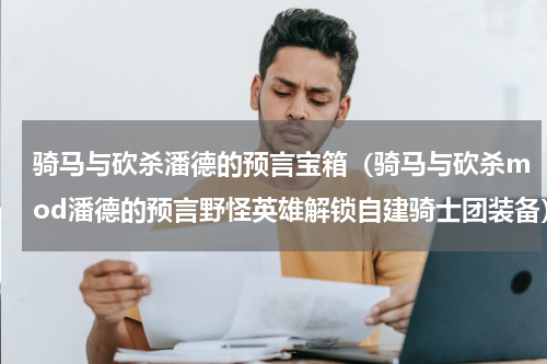 骑马与砍杀潘德的预言宝箱（骑马与砍杀mod潘德的预言野怪英雄解锁自建骑士团装备）