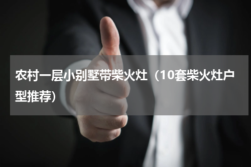 农村一层小别墅带柴火灶（10套柴火灶户型推荐）