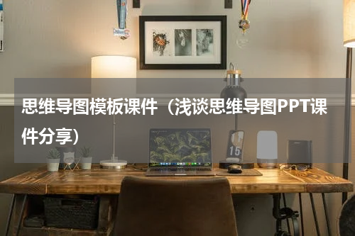 思维导图模板课件（浅谈思维导图PPT课件分享）