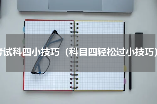 考试科四小技巧（科目四轻松过小技巧）
