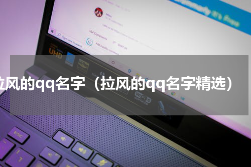 拉风的qq名字（拉风的qq名字精选）