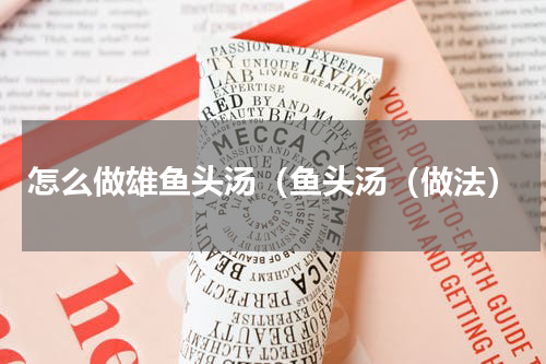 怎么做雄鱼头汤（鱼头汤（做法）