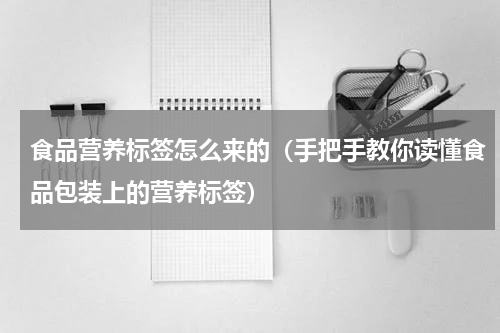 食品营养标签怎么来的（手把手教你读懂食品包装上的营养标签）