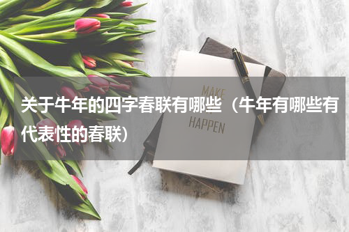 关于牛年的四字春联有哪些（牛年有哪些有代表性的春联）
