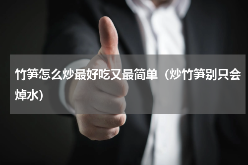 竹笋怎么炒最好吃又最简单（炒竹笋别只会焯水）