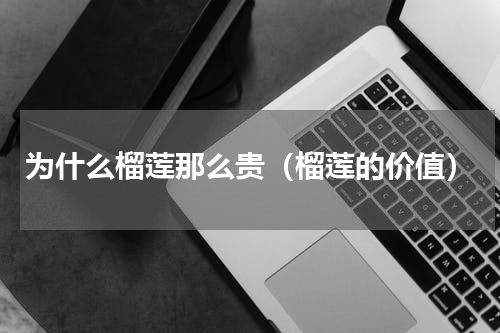 为什么榴莲那么贵（榴莲的价值）