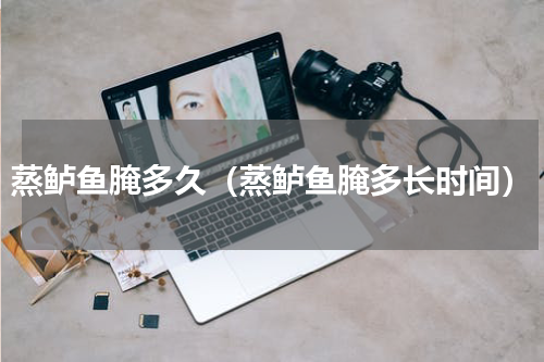 蒸鲈鱼腌多久（蒸鲈鱼腌多长时间）