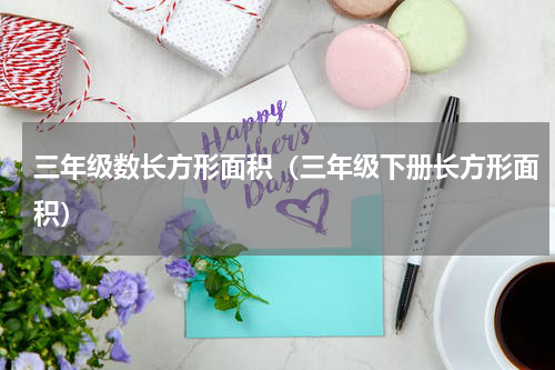 三年级数长方形面积（三年级下册长方形面积）