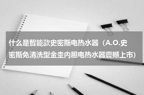 什么是智能款史密斯电热水器（A.O.史密斯免清洗型金圭内胆电热水器震撼上市）