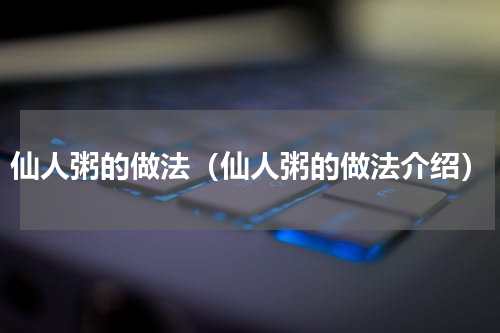 仙人粥的做法（仙人粥的做法介绍）