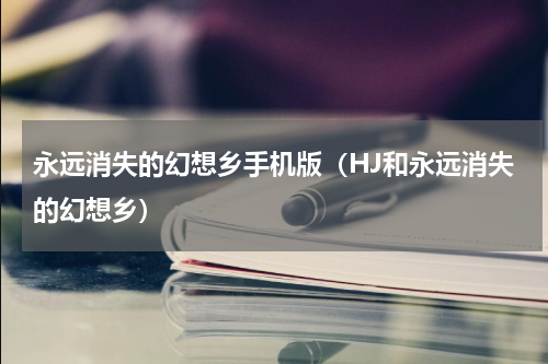永远消失的幻想乡手机版（HJ和永远消失的幻想乡）