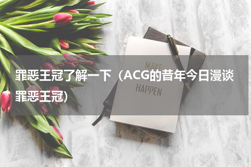 罪恶王冠了解一下（ACG的昔年今日漫谈罪恶王冠）