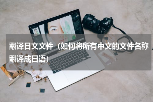 翻译日文文件（如何将所有中文的文件名称翻译成日语）