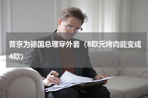 普京为德国总理穿外套（8欧元烤肉能变成4欧）