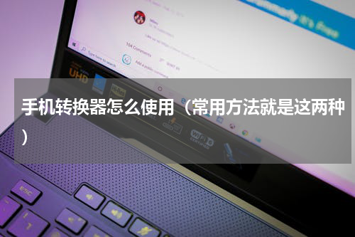 手机转换器怎么使用（常用方法就是这两种）