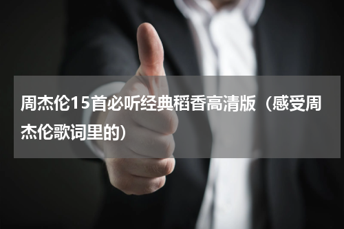 周杰伦15首必听经典稻香高清版（感受周杰伦歌词里的）