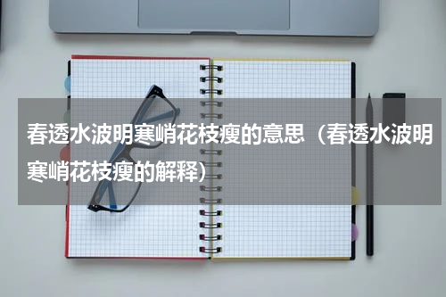 春透水波明寒峭花枝瘦的意思（春透水波明寒峭花枝瘦的解释）