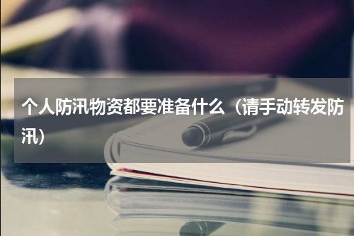 个人防汛物资都要准备什么（请手动转发防汛）