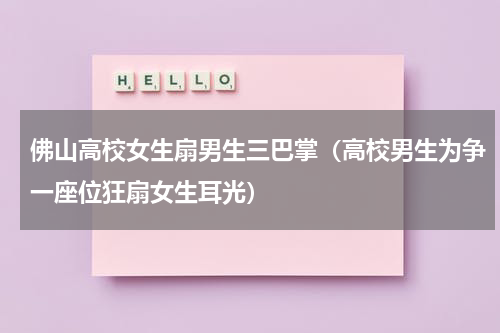 佛山高校女生扇男生三巴掌（高校男生为争一座位狂扇女生耳光）