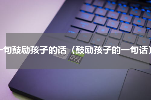 一句鼓励孩子的话（鼓励孩子的一句话）