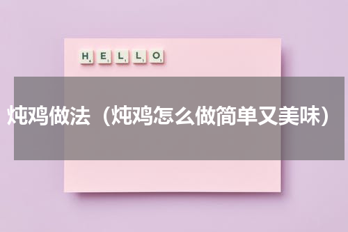 炖鸡做法（炖鸡怎么做简单又美味）