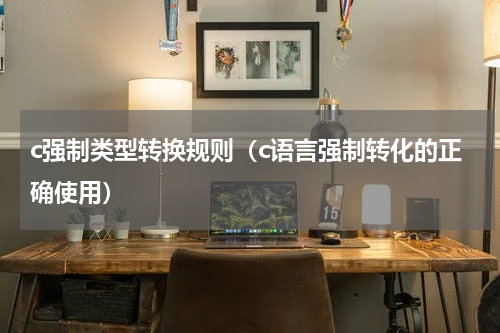c强制类型转换规则（c语言强制转化的正确使用）