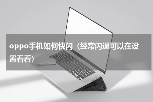 oppo手机如何快闪（经常闪退可以在设置看看）
