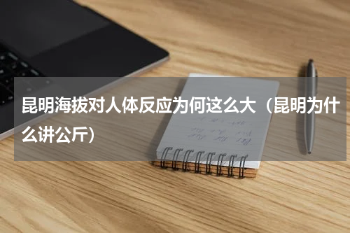 昆明海拔对人体反应为何这么大（昆明为什么讲公斤）