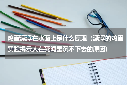鸡蛋漂浮在水面上是什么原理（漂浮的鸡蛋实验揭示人在死海里沉不下去的原因）