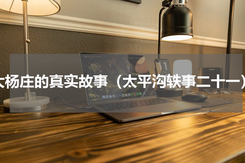 大杨庄的真实故事（太平沟轶事二十一）