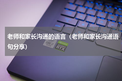 老师和家长沟通的语言（老师和家长沟通语句分享）