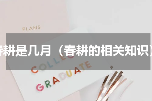 春耕是几月（春耕的相关知识）