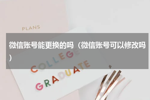 微信账号能更换的吗（微信账号可以修改吗）