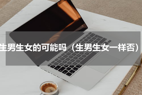 生男生女的可能吗（生男生女一样否）