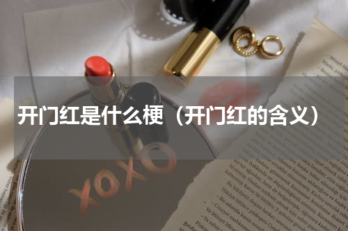 开门红是什么梗（开门红的含义）