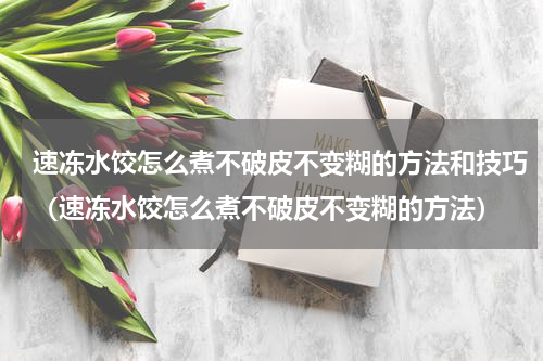 速冻水饺怎么煮不破皮不变糊的方法和技巧（速冻水饺怎么煮不破皮不变糊的方法）