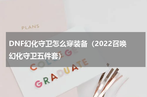 DNF幻化守卫怎么穿装备（2022召唤幻化守卫五件套）